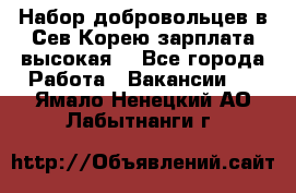 Набор добровольцев в Сев.Корею.зарплата высокая. - Все города Работа » Вакансии   . Ямало-Ненецкий АО,Лабытнанги г.